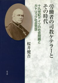 労働者の司教ケテラーとその時代-十九世紀[本/雑誌] / 桜井健吾/著