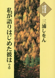 私が語りはじめた彼は 上[本/雑誌] (大活字本シリーズ) / 三浦しをん/著