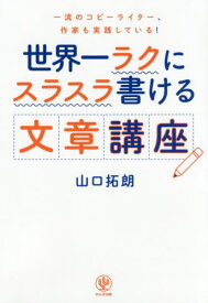 世界一ラクにスラスラ書ける文章講座 一流のコピーライター、作家も実践している![本/雑誌] / 山口拓朗/著