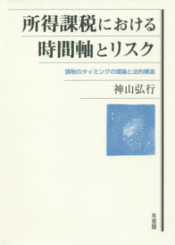 所得課税における時間軸とリスク 課税のタイミングの理論と法的構造[本/雑誌] / 神山弘行/著