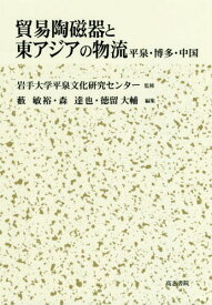 貿易陶磁器と東アジアの物流 平泉・博多・中国[本/雑誌] / 岩手大学平泉文化研究センター/監修 藪敏裕/編集 森達也/編集 徳留大輔/編集