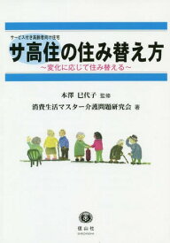 サ高住の住み替え方〜変化に応じて住み替え[本/雑誌] / 本澤巳代子/監修 消費生活マスター介護問題研究会/著
