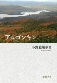 歌集 アルゴンキン[本/雑誌] (かりん叢書) / 小野雅敏/著