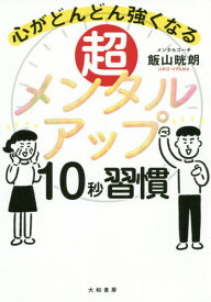 超メンタルアップ10秒習慣 心がどんどん強くなる[本/雑誌] / 飯山晄朗/著