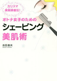 オトナ女子のためのシェービング美肌術[本/雑誌] / 吉田昌央/著