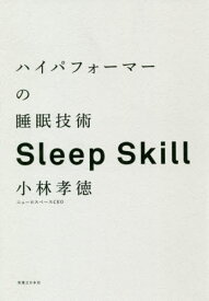 ハイパフォーマーの睡眠技術 人生100年時代、人と組織の成長を支える眠りの戦略[本/雑誌] / 小林孝徳/著