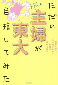 ただの主婦が東大目指してみた 家事を捨て、夫を巻き込んだ無謀な挑戦と結末[本/雑誌] / ただっち/著