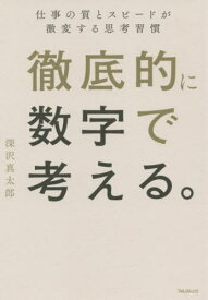 徹底的に数字で考える。 仕事の質とスピードが激変する思考習慣[本/雑誌] / 深沢真太郎/著