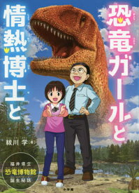 恐竜ガールと情熱博士と 福井県立恐竜博物館誕生秘話[本/雑誌] / 祓川学/著