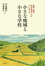 小さな地域と小さな学校 離島、廃校、移住者受け入れから考える[本/雑誌] / 中島勝住/編著 中島智子/編著