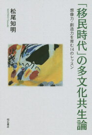 「移民時代」の多文化共生論 想像力・創造力を育む14のレッスン[本/雑誌] / 松尾知明/著