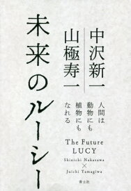 未来のルーシー 人間は動物にも植物にもなれる[本/雑誌] / 中沢新一/著 山極寿一/著