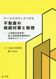 ケーススタディでつかむ不動産の相続対策と税務 小規模宅地特例・個人版事業承継税制の活用のポイント[本/雑誌] / さくら綜合事務所/著