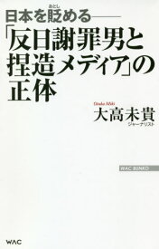 「反日謝罪男と捏造メディア」の正体 日本を貶める[本/雑誌] (WAC BUNKO B-317) / 大高未貴/著