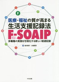 医療・福祉の質が高まる生活支援記録法F-SOAIP 多職種の実践を可視化する新しい経過記録[本/雑誌] / 嶌末憲子/著 小嶋章吾/著