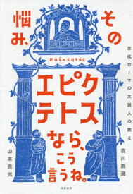 その悩み、エピクテトスなら、こう言うね。 古代ローマの大賢人の教え[本/雑誌] / 吉川浩満/著 山本貴光/著