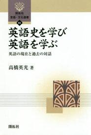 英語史を学び英語を学ぶ 英語の現在と過去の対話[本/雑誌] (開拓社言語・文化選書) / 高橋英光/著