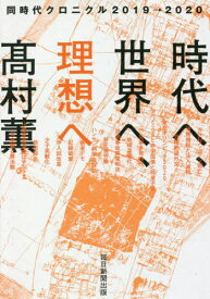 時代へ、世界へ、理想へ 同時代クロニクル2019→2020[本/雑誌] / 高村薫/著