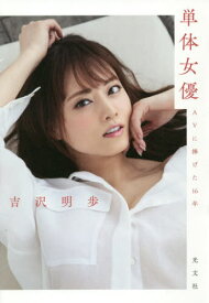 単体女優 AVに捧げた16年[本/雑誌] (単行本・ムック) / 吉沢明歩/著