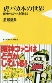 虎バカ本の世界 阪神タイガースを「読む」[本/雑誌] (ワニブックスPLUS新書) / 新保信長/著