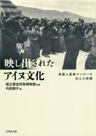 映し出されたアイヌ文化 英国人医師マンローの伝えた映像[本/雑誌] / 国立歴史民俗博物館/監修 内田順子/編