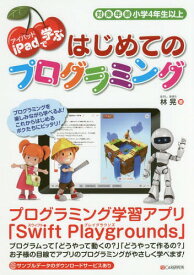 iPadで学ぶはじめてのプログラミング 対象年齢小学4年生以上[本/雑誌] / 林晃/著