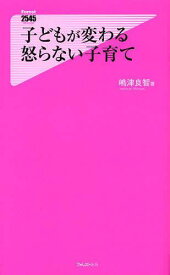 子どもが変わる怒らない子育て[本/雑誌] (フォレスト2545新書 089) / 嶋津良智/著