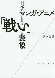 日本のマンガ・アニメにおける「戦い」の表象[本/雑誌] / 足立加勇/著
