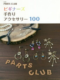 ビギナーズ手作りアクセサリー100[本/雑誌] / PARTSCLUB/監修