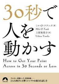 30秒で人を動かす / 原タイトル:How to Get Your Point Across in 30 Seconds of Less[本/雑誌] (青春文庫) / ミロ・O・フランク/著 上原裕美子/訳