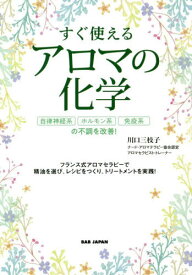 すぐ使えるアロマの化学 自律神経系、ホルモン系、免疫系の不調を改善! フランス式アロマセラピーで精油を選び、レシピをつくり、トリートメントを実践![本/雑誌] / 川口三枝子/著