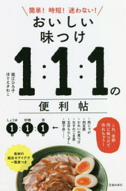 おいしい味つけ1:1:1の便利帖 簡単!時短!迷わない![本/雑誌] / 堀江ひろ子/著 ほりえさわこ/著