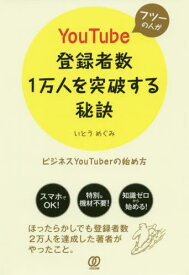 フツーの人がYouTube登録者数1万人を突破する秘訣 ビジネスYouTuberの始め方[本/雑誌] / いとうめぐみ/著