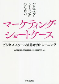 アクティブ・ラーニングのためのマーケティング・ショートケース ビジネススクール流思考力トレーニング[本/雑誌] / 余田拓郎/著 田嶋規雄/著 川北眞紀子/著