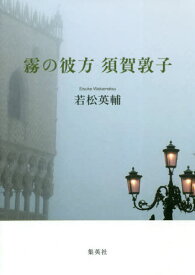 霧の彼方須賀敦子[本/雑誌] / 若松英輔/著
