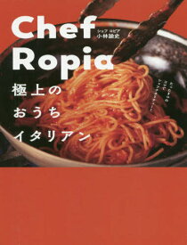 Chef Ropia極上のおうちイタリアン[本/雑誌] (単行本・ムック) / 小林諭史/著