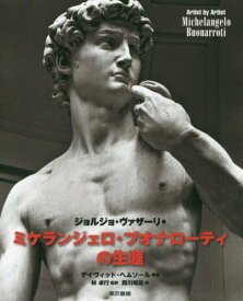 ミケランジェロ・ブオナローティの生涯 / 原タイトル:Life of Michelangelo 原著第2版の翻訳[本/雑誌] (Artist by Artist) / ジョルジョ・ヴァザーリ/著 林卓行/監訳 西川知佐/訳