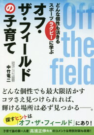 オフ・ザ・フィールドの子育て どんな個性も活きるスポーツラグビーに学ぶ[本/雑誌] / 中竹竜二/著