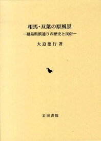 相馬・双葉の原風景 福島県浜通りの歴史と民俗[本/雑誌] (単行本・ムック) / 大迫徳行/著