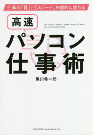 高速パソコン仕事術 仕事の「質」と「スピード」が劇的に変わる[本/雑誌] / 黒川希一郎/著