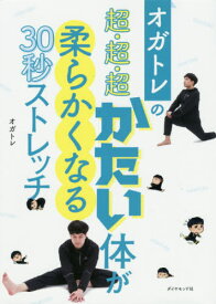 オガトレの 超・超・超かたい体が柔らかくなる30秒ストレッチ[本/雑誌] / オガトレ/著