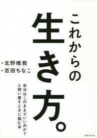 これからの生き方。 自分はこのままでいいのか?と問い直すときに読む本[本/雑誌] / 北野唯我/著 百田ちなこ/絵