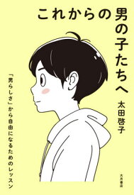 これからの男の子たちへ 「男らしさ」から自由になるためのレッスン[本/雑誌] / 太田啓子/著