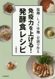 免疫力を上げる!発酵食レシピ 塩麹・しょうゆ麹・甘酒で作る[本/雑誌] / 小紺有花/著