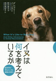 イヌは何を考えているか 脳科学が明らかにする動物の気持ち / 原タイトル:What It’s Like to Be a Dog[本/雑誌] / グレゴリー・バーンズ/著 野中香方子/訳 西村美佐子/訳