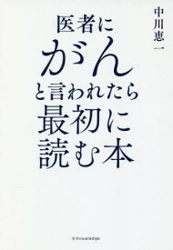 医者にがんと言われたら最初に読む本[本/雑誌] / 中川恵一/著