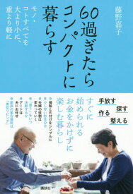 60過ぎたらコンパクトに暮らす モノ・コトすべてを大より小に、重より軽に[本/雑誌] / 藤野嘉子/著