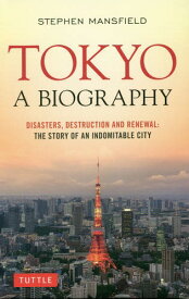 TOKYO:A BIOGRAPHY DISASTERS DESTRUCTION AND RENEWAL:THE STORY OF AN INDOMITABLE CITY[本/雑誌] / STEPHENMANSFIELD/〔著〕