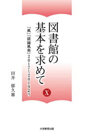 図書館の基本を求めてX-『風』『談論風発』2017～2019より-[本/雑誌] / 田井郁久雄/著