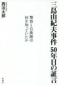 三島由紀夫事件50年目の証言 警察と自衛隊は何を知っていたか[本/雑誌] / 西法太郎/著